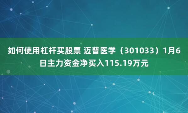 如何使用杠杆买股票 迈普医学（301033）1月6日主力资金净买入115.19万元