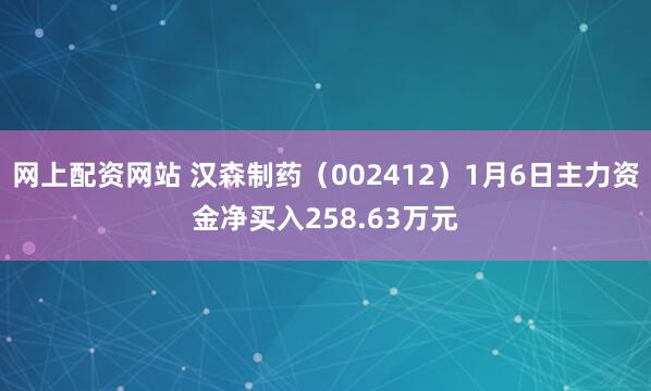 网上配资网站 汉森制药（002412）1月6日主力资金净买入258.63万元