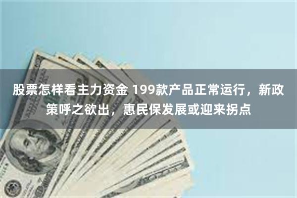 股票怎样看主力资金 199款产品正常运行，新政策呼之欲出，惠民保发展或迎来拐点