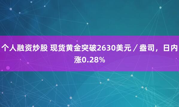 个人融资炒股 现货黄金突破2630美元／盎司，日内涨0.28%