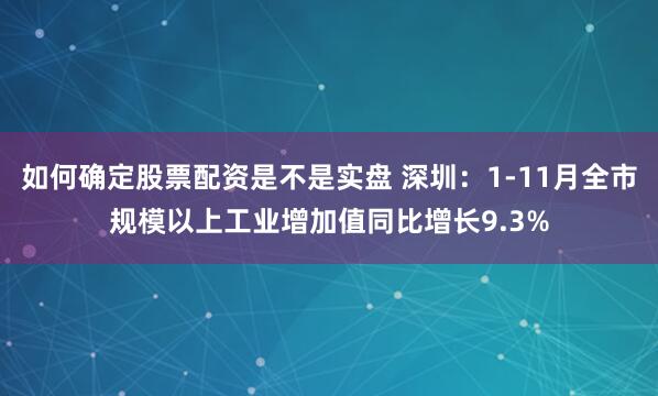 如何确定股票配资是不是实盘 深圳：1-11月全市规模以上工业增加值同比增长9.3%