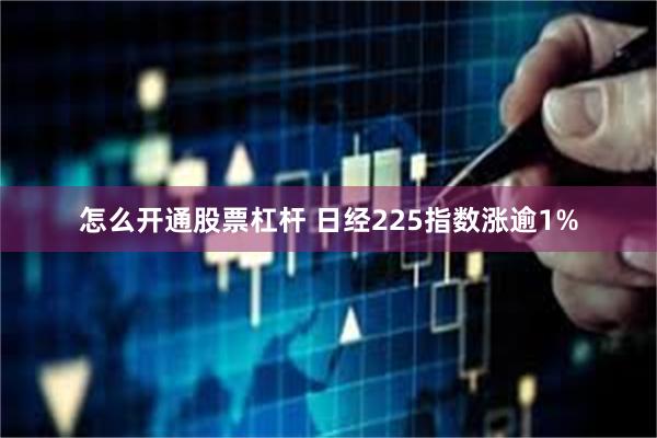 怎么开通股票杠杆 日经225指数涨逾1%