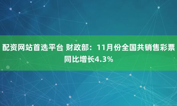 配资网站首选平台 财政部：11月份全国共销售彩票同比增长4.3%