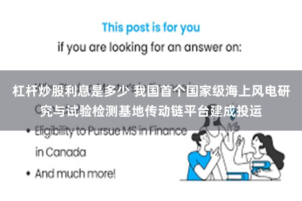 杠杆炒股利息是多少 我国首个国家级海上风电研究与试验检测基地传动链平台建成投运