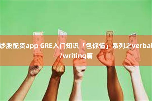 炒股配资app GRE入门知识「包你懂」系列之verbal/writing篇