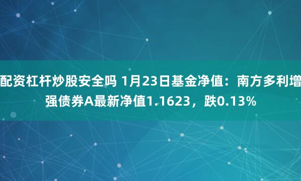 配资杠杆炒股安全吗 1月23日基金净值：南方多利增强债券A最新净值1.1623，跌0.13%