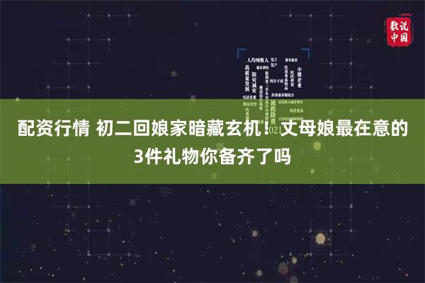 配资行情 初二回娘家暗藏玄机！丈母娘最在意的3件礼物你备齐了吗