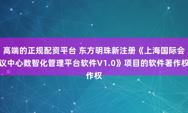 高端的正规配资平台 东方明珠新注册《上海国际会议中心数智化管理平台软件V1.0》项目的软件著作权