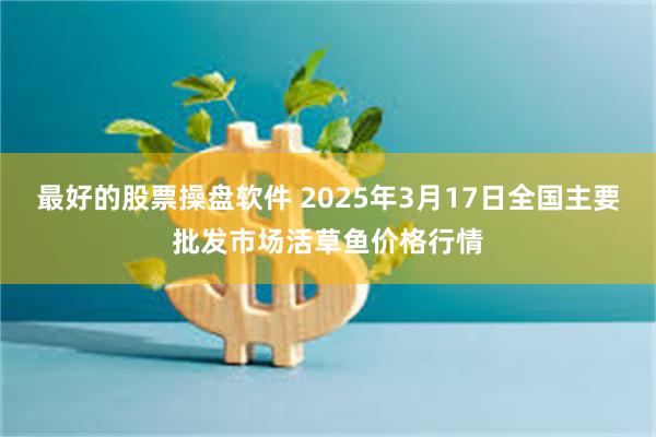 最好的股票操盘软件 2025年3月17日全国主要批发市场活草鱼价格行情