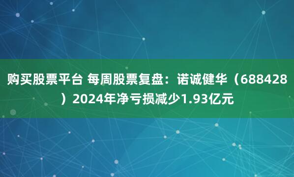 购买股票平台 每周股票复盘：诺诚健华（688428）2024年净亏损减少1.93亿元