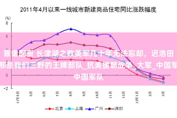 靠谱配资 长津湖之败美军几十年无法忘却,迟浩田:那是我们三野的王牌部队_抗美援朝战争_大军_中国军队