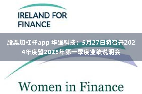 股票加杠杆app 华强科技:5月27日将召开2024年度暨2025年第一季度业绩说明会