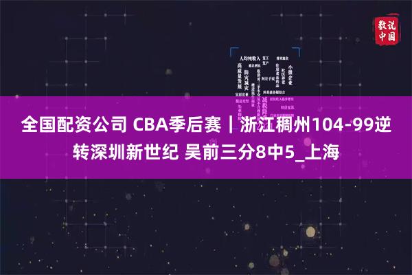 全国配资公司 CBA季后赛|浙江稠州104-99逆转深圳新世纪 吴前三分8中5_上海