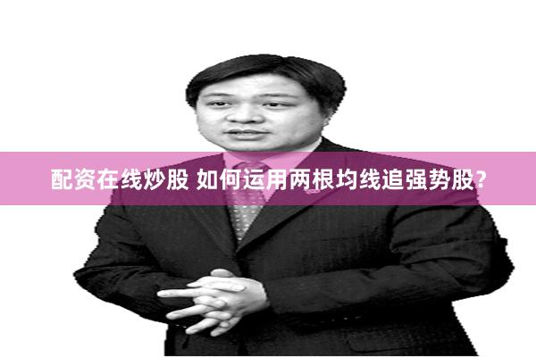 配资在线炒股 如何运用两根均线追强势股？