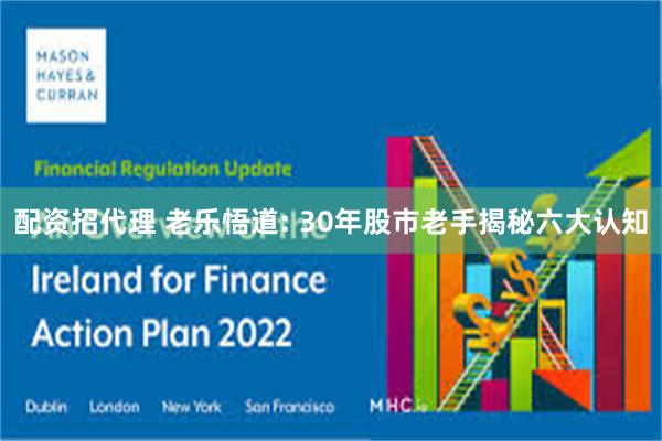 配资招代理 老乐悟道: 30年股市老手揭秘六大认知
