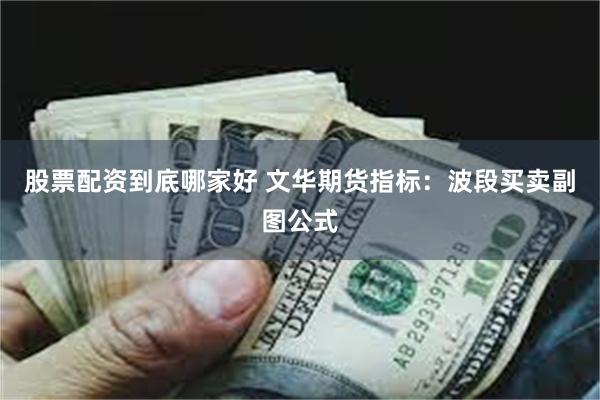 股票配资到底哪家好 文华期货指标：波段买卖副图公式