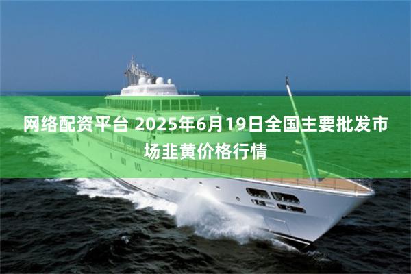 网络配资平台 2025年6月19日全国主要批发市场韭黄价格行情