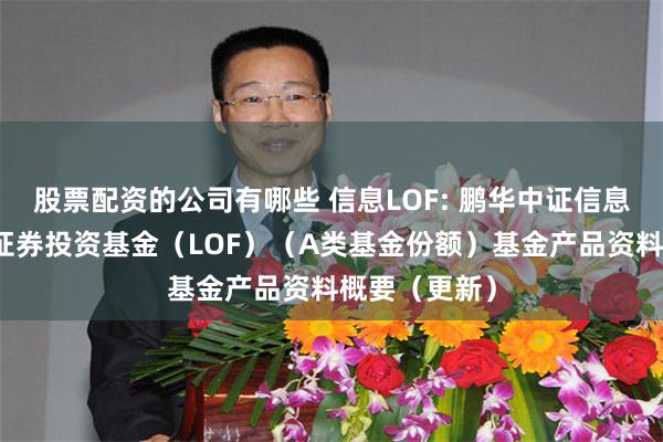 股票配资的公司有哪些 信息LOF: 鹏华中证信息技术指数型证券投资基金（LOF）（A类基金份额）基金产品资料概要（更新）