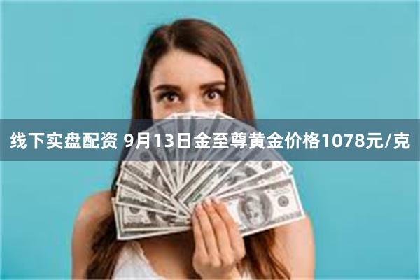 线下实盘配资 9月13日金至尊黄金价格1078元/克