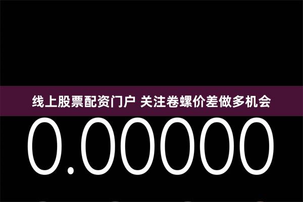线上股票配资门户 关注卷螺价差做多机会