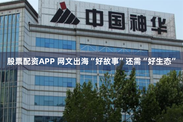 股票配资APP 网文出海“好故事”还需“好生态”