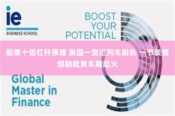 股票十倍杠杆原理 美国一货运列车脱轨 一节装载熔融硫黄车厢起火
