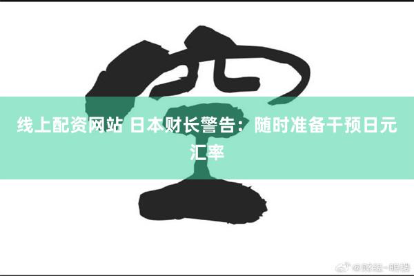 线上配资网站 日本财长警告：随时准备干预日元汇率