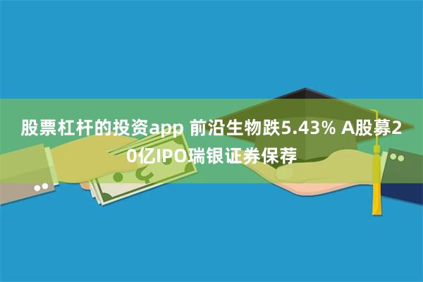 股票杠杆的投资app 前沿生物跌5.43% A股募20亿IPO瑞银证券保荐