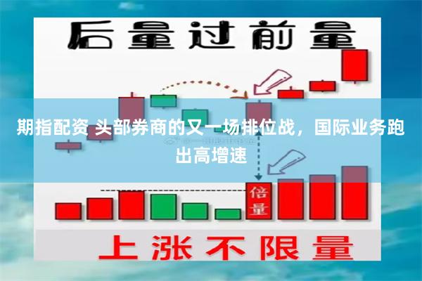 期指配资 头部券商的又一场排位战，国际业务跑出高增速