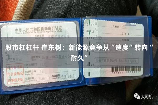 股市杠杠杆 崔东树：新能源竞争从“速度”转向“耐久”