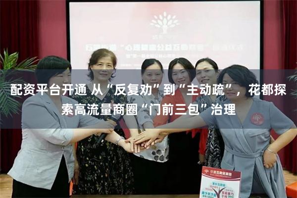 配资平台开通 从“反复劝”到“主动疏”，花都探索高流量商圈“门前三包”治理
