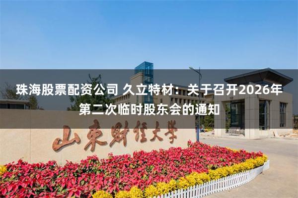珠海股票配资公司 久立特材：关于召开2026年第二次临时股东会的通知