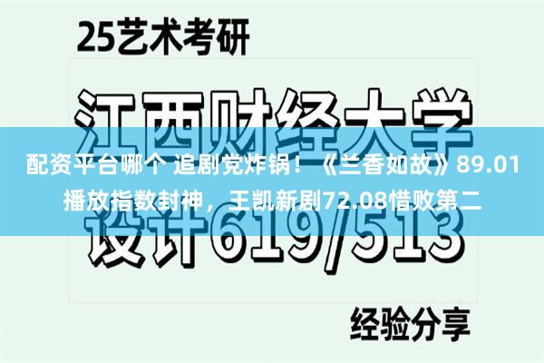 配资平台哪个 追剧党炸锅！《兰香如故》89.01播放指数封神，王凯新剧72.08惜败第二