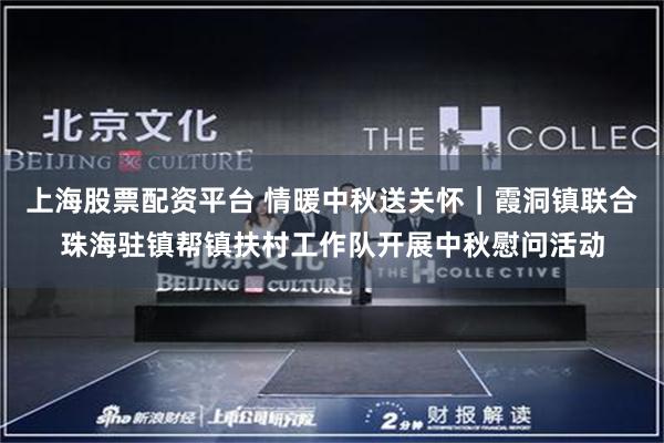 上海股票配资平台 情暖中秋送关怀｜霞洞镇联合珠海驻镇帮镇扶村工作队开展中秋慰问活动