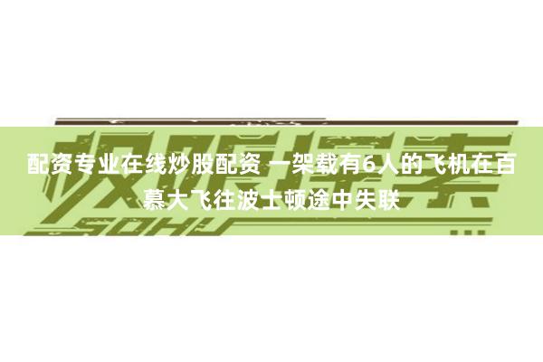 配资专业在线炒股配资 一架载有6人的飞机在百慕大飞往波士顿途中失联